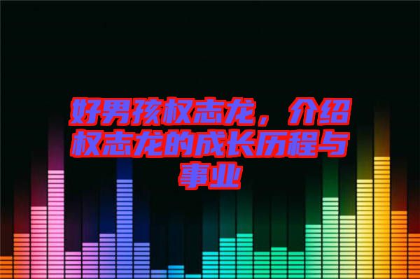 好男孩權(quán)志龍，介紹權(quán)志龍的成長歷程與事業(yè)