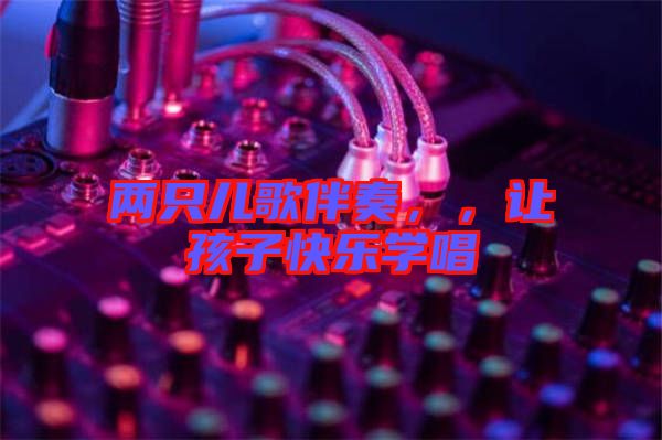 兩只兒歌伴奏，，讓孩子快樂學(xué)唱