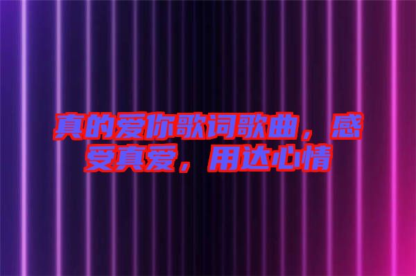 真的愛你歌詞歌曲，感受真愛，用達心情