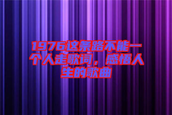 1976這條路不能一個(gè)人走歌詞，感悟人生的歌曲