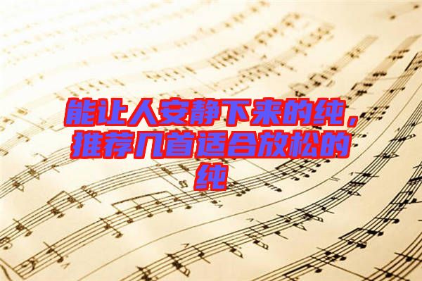 能讓人安靜下來的純，推薦幾首適合放松的純