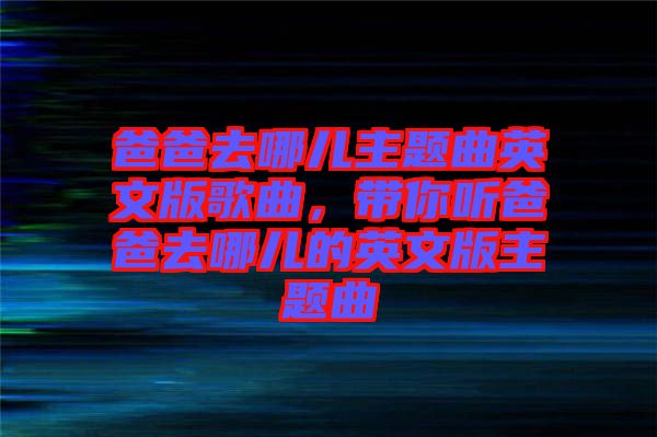 爸爸去哪兒主題曲英文版歌曲，帶你聽爸爸去哪兒的英文版主題曲