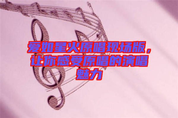 愛如星火原唱現(xiàn)場(chǎng)版，讓你感受原唱的演唱魅力