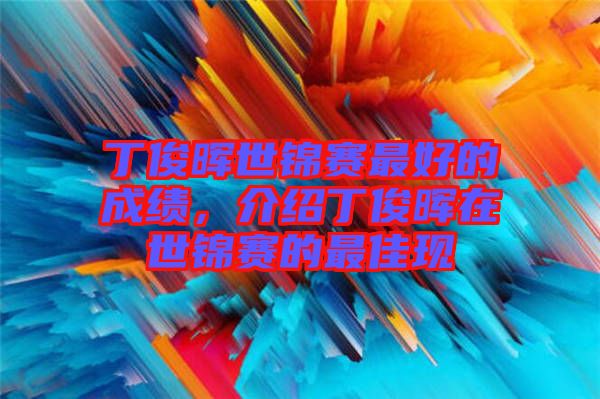 丁俊暉世錦賽最好的成績，介紹丁俊暉在世錦賽的最佳現(xiàn)