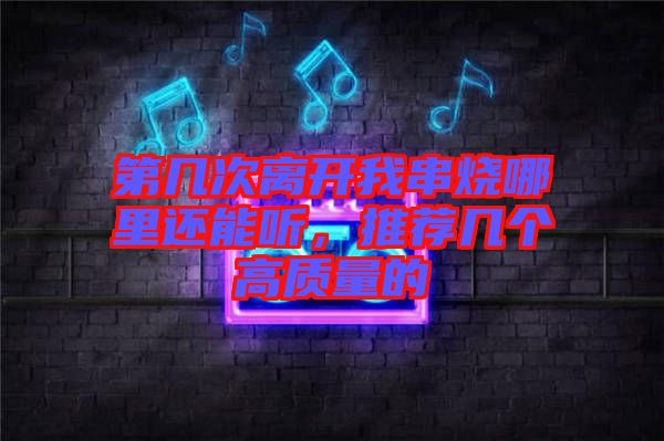 第幾次離開我串燒哪里還能聽，推薦幾個高質(zhì)量的