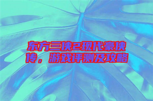 東方三俠2現(xiàn)代豪俠傳，游戲評(píng)測(cè)及攻略