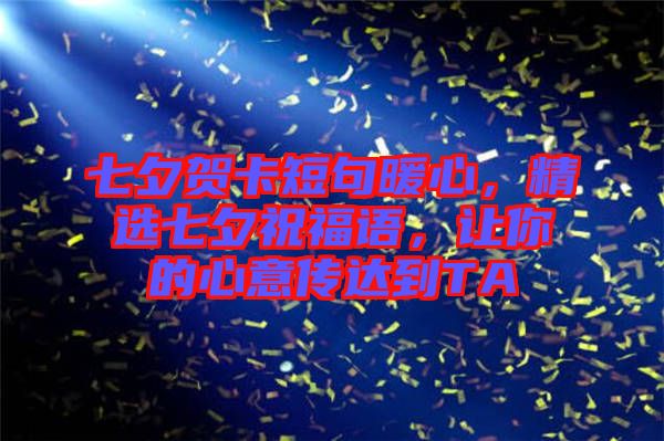 七夕賀卡短句暖心，精選七夕祝福語(yǔ)，讓你的心意傳達(dá)到TA