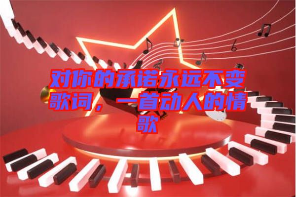 對(duì)你的承諾永遠(yuǎn)不變歌詞，一首動(dòng)人的情歌