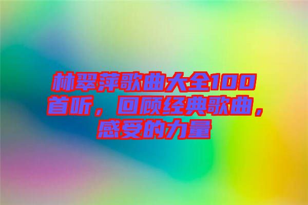 林翠萍歌曲大全100首聽(tīng)，回顧經(jīng)典歌曲，感受的力量
