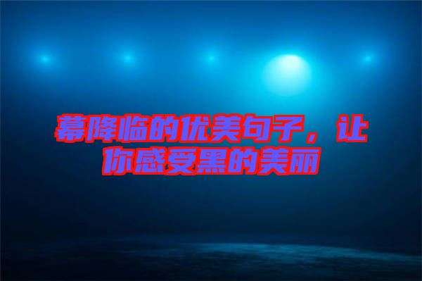幕降臨的優(yōu)美句子，讓你感受黑的美麗