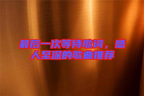 最后一次等待歌詞，感人至深的歌曲推薦