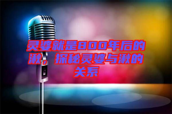 靈婆就是800年后的湫，探秘靈婆與湫的關(guān)系