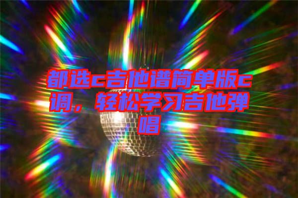 都選c吉他譜簡單版c調(diào)，輕松學(xué)習(xí)吉他彈唱