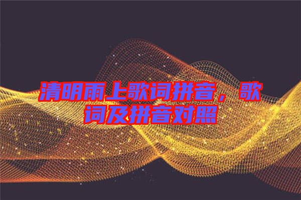 清明雨上歌詞拼音，歌詞及拼音對照