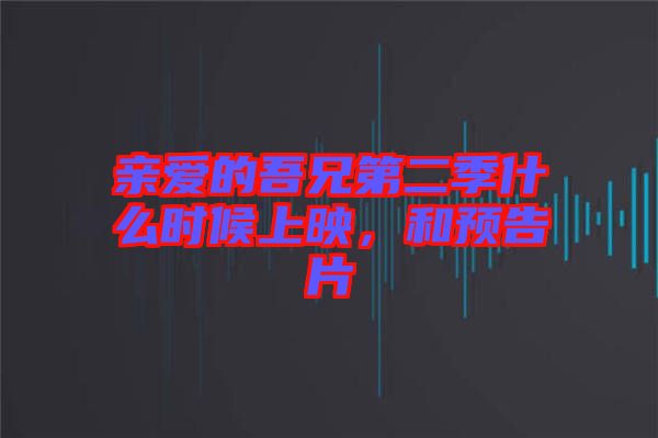 親愛的吾兄第二季什么時候上映，和預告片