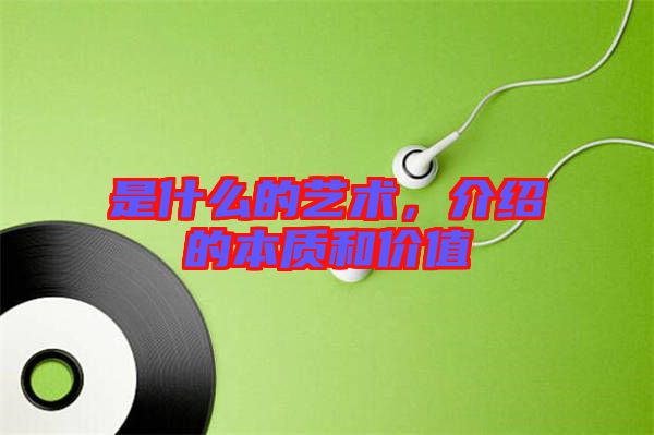 是什么的藝術(shù)，介紹的本質(zhì)和價值