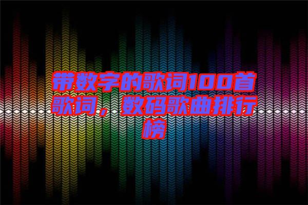 帶數(shù)字的歌詞100首歌詞，數(shù)碼歌曲排行榜