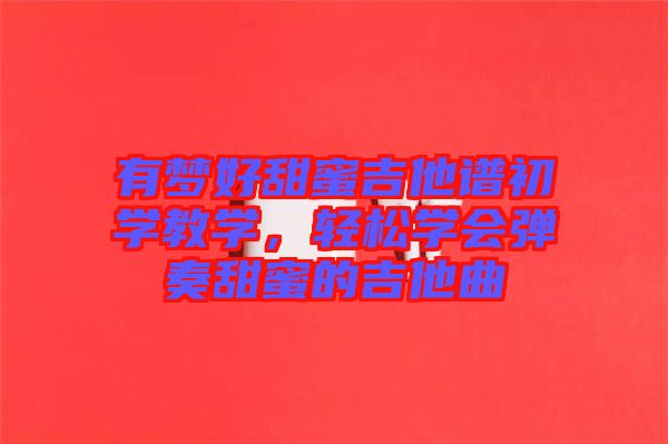 有夢好甜蜜吉他譜初學(xué)教學(xué)，輕松學(xué)會彈奏甜蜜的吉他曲