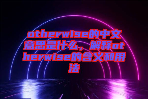 otherwise的中文意思是什么，解釋otherwise的含義和用法
