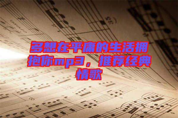 多想在平庸的生活擁抱你mp3，推薦經(jīng)典情歌