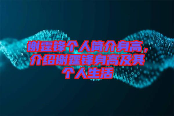 謝霆鋒個(gè)人簡(jiǎn)介身高，介紹謝霆鋒身高及其個(gè)人生活