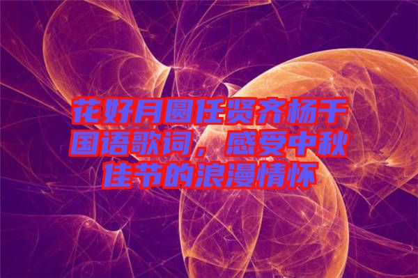 花好月圓任賢齊楊千嬅國語歌詞，感受中秋佳節(jié)的浪漫情懷