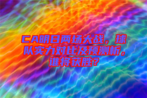 CA明日兩場大戰(zhàn)，球隊(duì)實(shí)力對(duì)比及預(yù)測析，誰將獲勝？