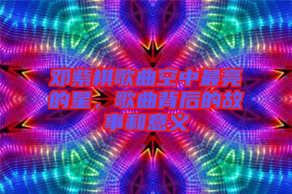 鄧紫棋歌曲空中最亮的星，歌曲背后的故事和意義