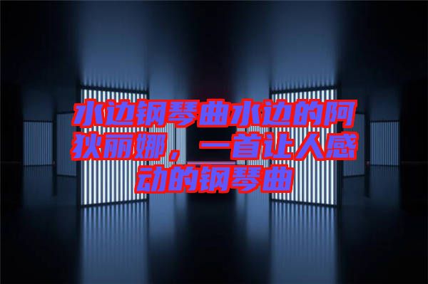 水邊鋼琴曲水邊的阿狄麗娜，一首讓人感動(dòng)的鋼琴曲