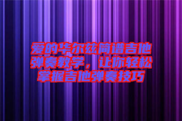 愛的華爾茲簡譜吉他彈奏教學，讓你輕松掌握吉他彈奏技巧