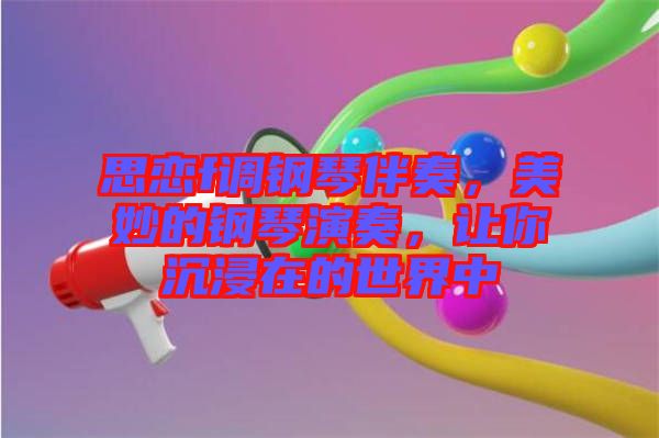 思戀f調(diào)鋼琴伴奏，美妙的鋼琴演奏，讓你沉浸在的世界中