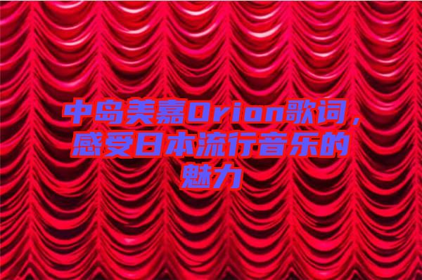 中島美嘉Orion歌詞，感受日本流行音樂的魅力