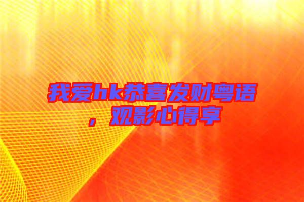 我愛hk恭喜發(fā)財(cái)粵語，觀影心得享