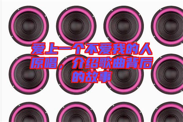愛(ài)上一個(gè)不愛(ài)我的人原唱，介紹歌曲背后的故事