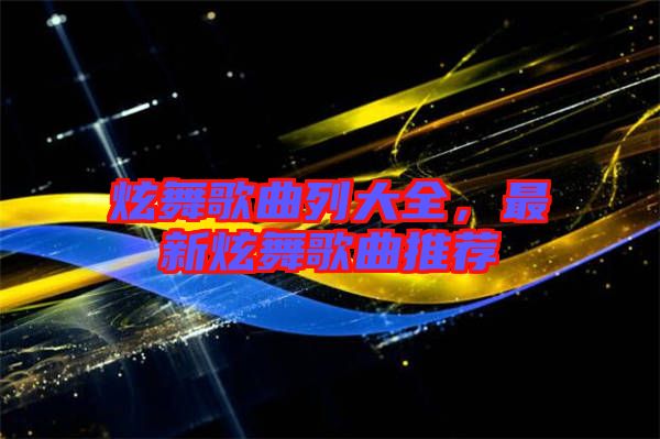 炫舞歌曲列大全，最新炫舞歌曲推薦