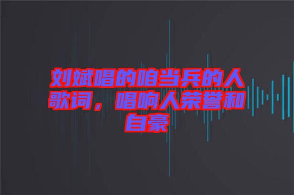 劉斌唱的咱當(dāng)兵的人歌詞，唱響人榮譽(yù)和自豪