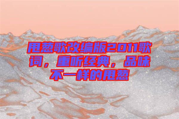 甩蔥歌改編版2011歌詞，重聽(tīng)經(jīng)典，品味不一樣的甩蔥