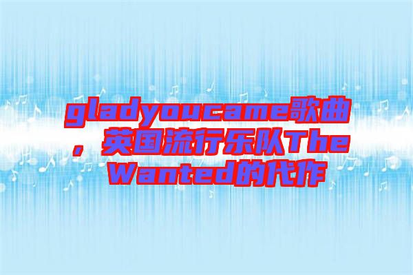 gladyoucame歌曲，英國流行樂隊(duì)The Wanted的代作