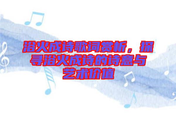 浴火成詩(shī)歌詞賞析，探尋浴火成詩(shī)的詩(shī)意與藝術(shù)價(jià)值