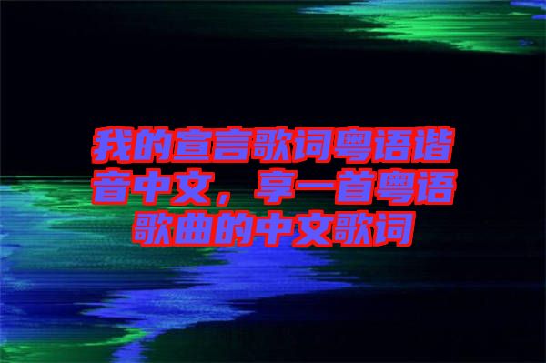 我的宣言歌詞粵語諧音中文，享一首粵語歌曲的中文歌詞