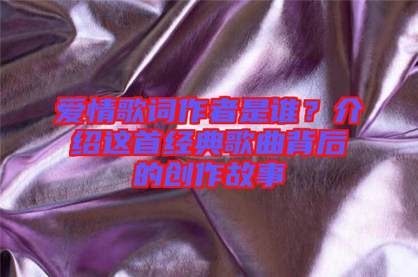 愛情歌詞作者是誰？介紹這首經(jīng)典歌曲背后的創(chuàng)作故事