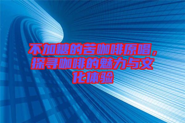 不加糖的苦咖啡原唱，探尋咖啡的魅力與文化體驗