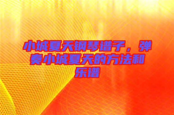小城夏天鋼琴譜子，彈奏小城夏天的方法和樂(lè)譜
