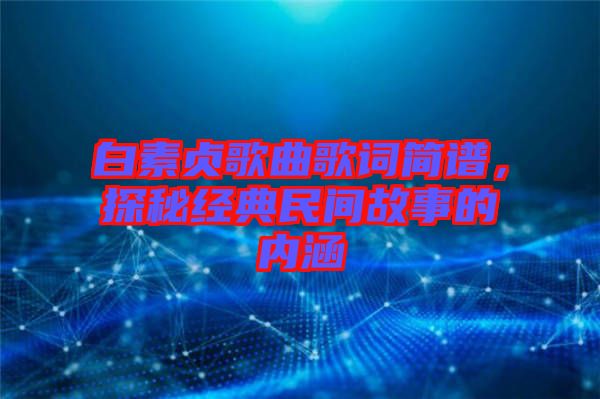 白素貞歌曲歌詞簡譜，探秘經(jīng)典民間故事的內(nèi)涵