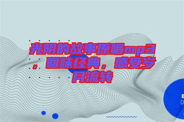 光陰的故事原唱mp3，回味經(jīng)典，感受歲月流轉(zhuǎn)