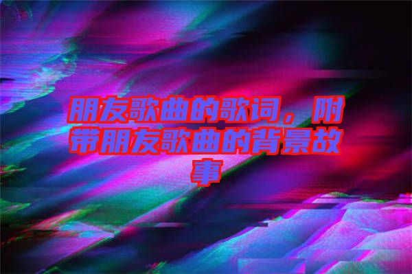 朋友歌曲的歌詞，附帶朋友歌曲的背景故事