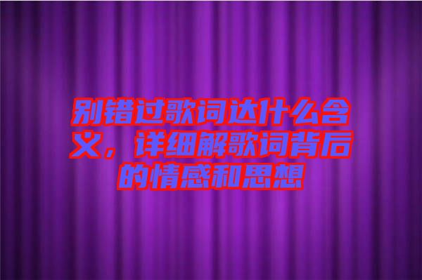 別錯過歌詞達什么含義，詳細解歌詞背后的情感和思想