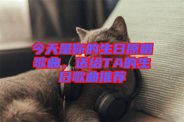 今天是你的生日原唱歌曲，送給TA的生日歌曲推薦