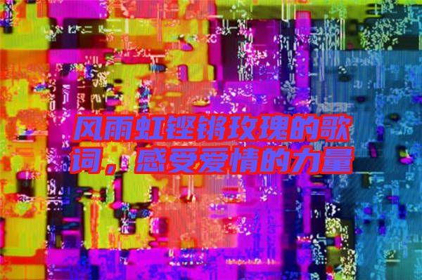 風(fēng)雨虹鏗鏘玫瑰的歌詞，感受愛情的力量