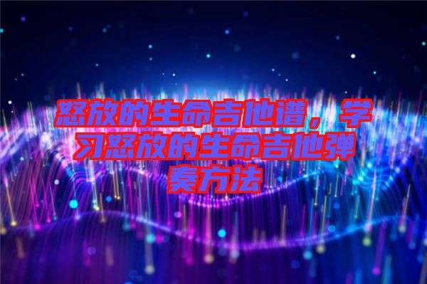 怒放的生命吉他譜，學(xué)習(xí)怒放的生命吉他彈奏方法